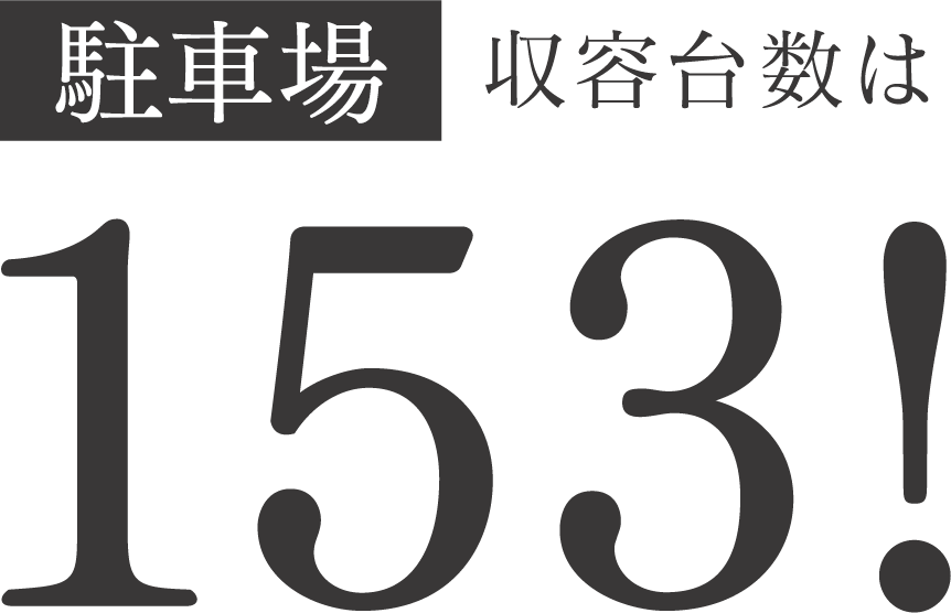 駐車場収容台数は153！